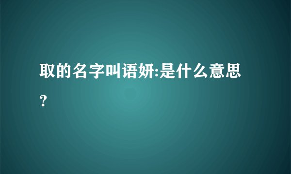 取的名字叫语妍:是什么意思？