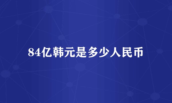 84亿韩元是多少人民币