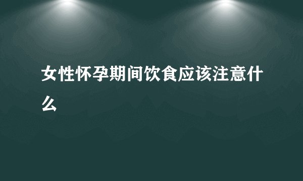 女性怀孕期间饮食应该注意什么