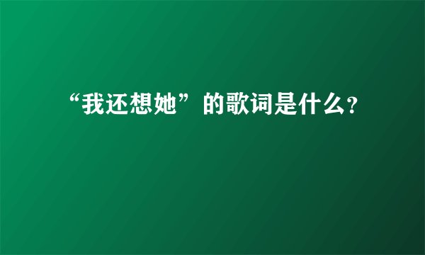 “我还想她”的歌词是什么？