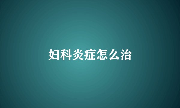 妇科炎症怎么治