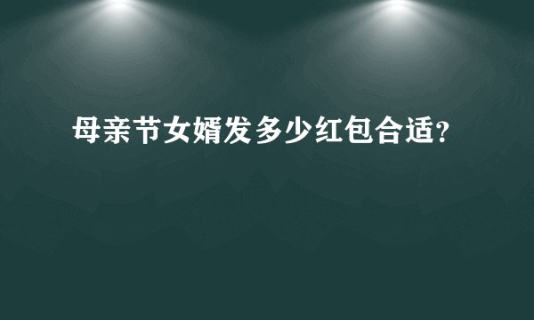 母亲节女婿发多少红包合适？