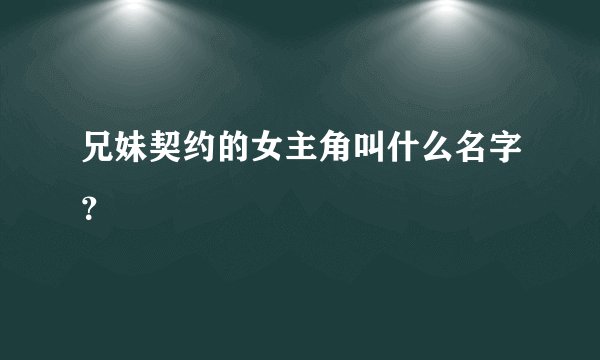 兄妹契约的女主角叫什么名字？
