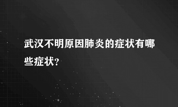 武汉不明原因肺炎的症状有哪些症状?