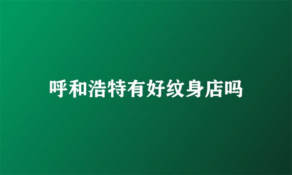 呼和浩特有好纹身店吗