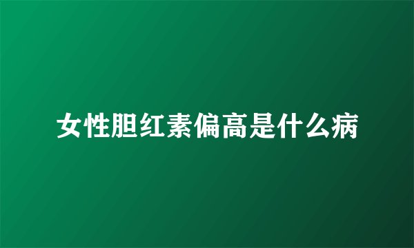 女性胆红素偏高是什么病