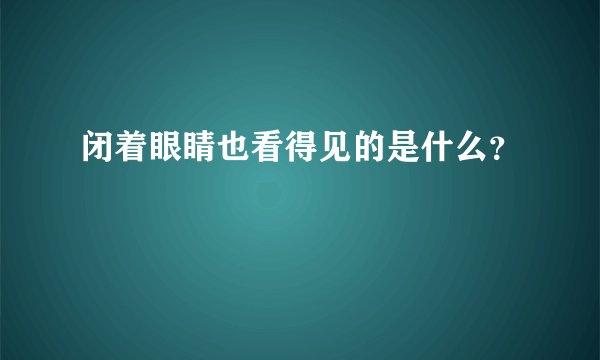 闭着眼睛也看得见的是什么？　　