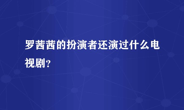 罗茜茜的扮演者还演过什么电视剧?