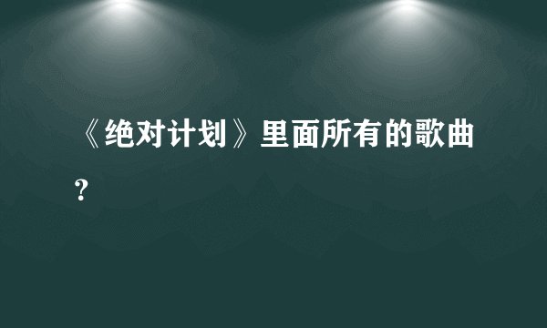 《绝对计划》里面所有的歌曲？
