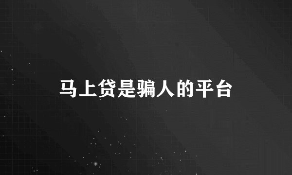 马上贷是骗人的平台