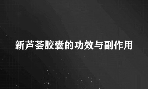新芦荟胶囊的功效与副作用