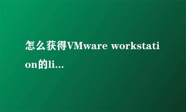 怎么获得VMware workstation的license key