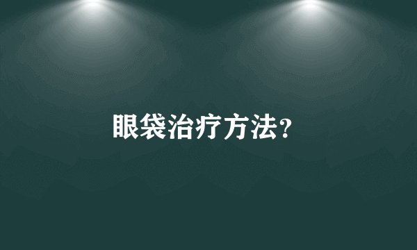 眼袋治疗方法？