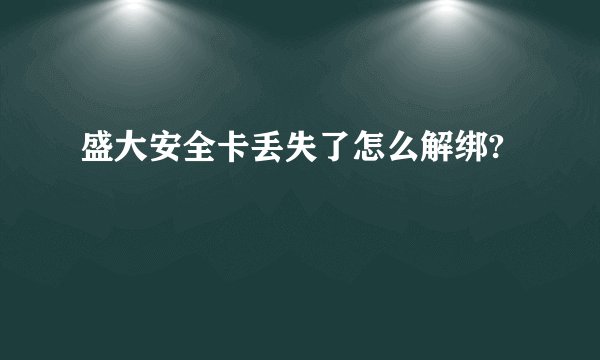 盛大安全卡丢失了怎么解绑?