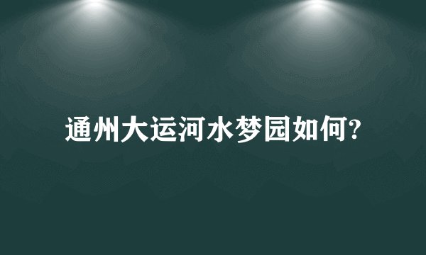 通州大运河水梦园如何?