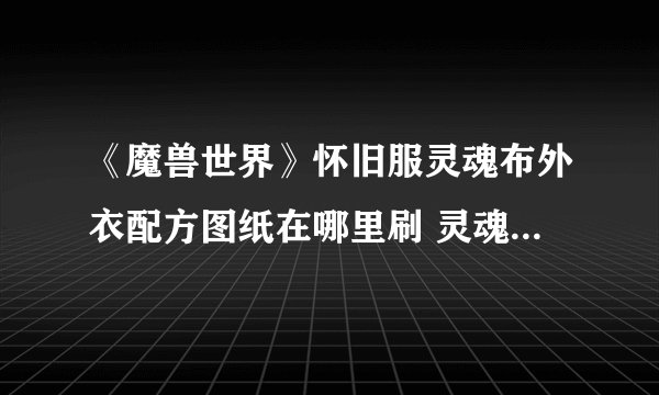 《魔兽世界》怀旧服灵魂布外衣配方图纸在哪里刷 灵魂布外衣配方图纸掉落出处