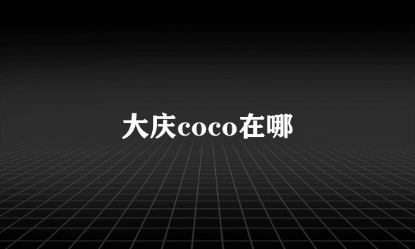 大庆coco在哪