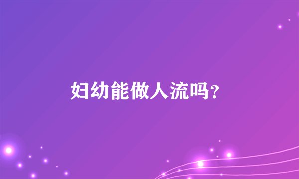 妇幼能做人流吗？
