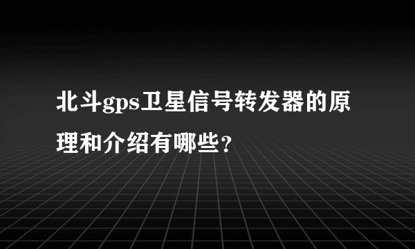 北斗gps卫星信号转发器的原理和介绍有哪些?