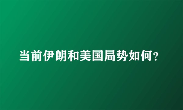 当前伊朗和美国局势如何？