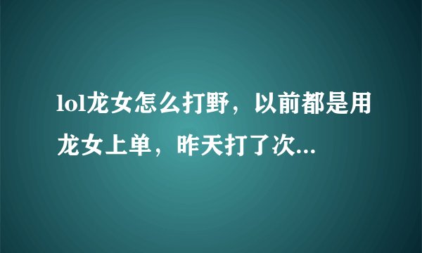 lol龙女怎么打野，以前都是用龙女上单，昨天打了次野，感觉人都抓不到