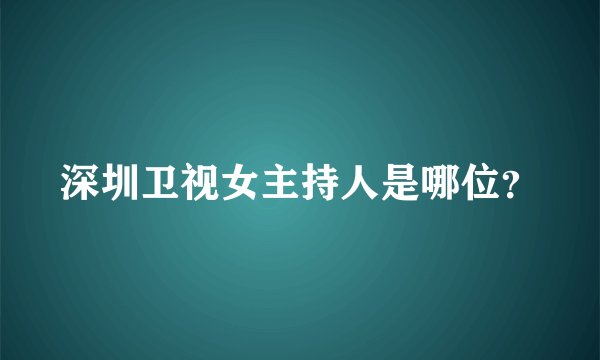 深圳卫视女主持人是哪位？