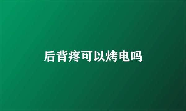 后背疼可以烤电吗