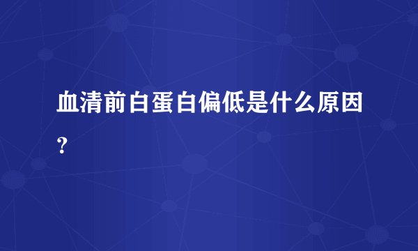 血清前白蛋白偏低是什么原因？
