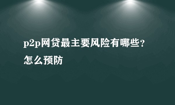 p2p网贷最主要风险有哪些？怎么预防