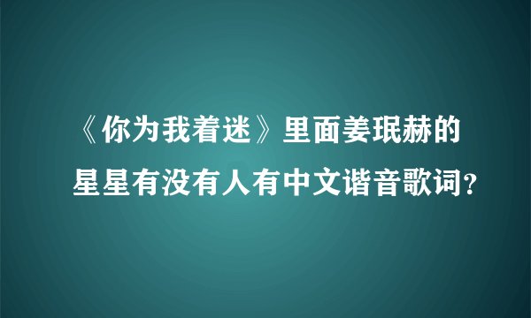 《你为我着迷》里面姜珉赫的星星有没有人有中文谐音歌词？