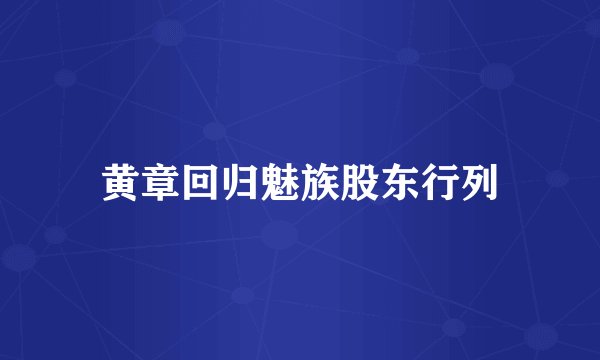 黄章回归魅族股东行列