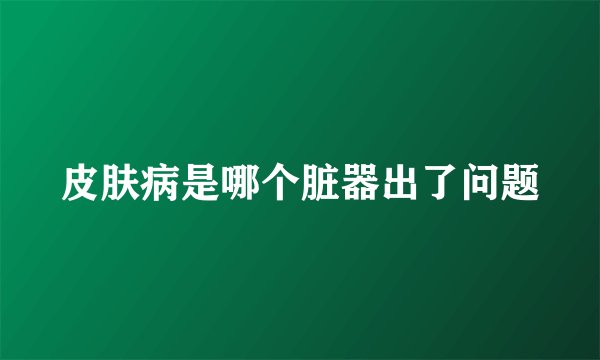 皮肤病是哪个脏器出了问题