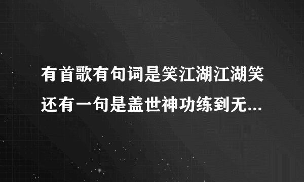 有首歌有句词是笑江湖江湖笑还有一句是盖世神功练到无可救药这是那首歌