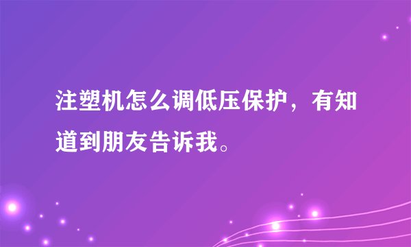 注塑机怎么调低压保护，有知道到朋友告诉我。