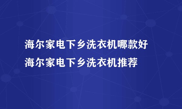 海尔家电下乡洗衣机哪款好 海尔家电下乡洗衣机推荐