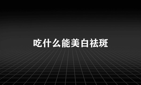 吃什么能美白祛斑