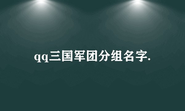 qq三国军团分组名字.