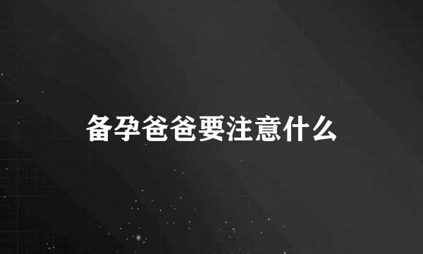 备孕爸爸要注意什么