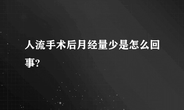 人流手术后月经量少是怎么回事?