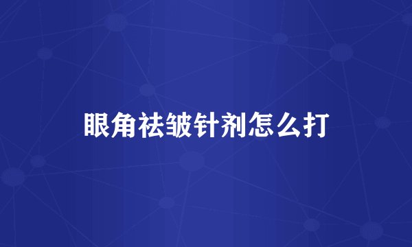 眼角祛皱针剂怎么打