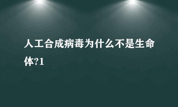 人工合成病毒为什么不是生命体?1