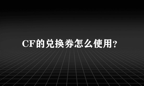 CF的兑换券怎么使用?