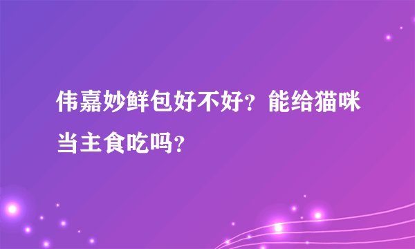 伟嘉妙鲜包好不好？能给猫咪当主食吃吗？