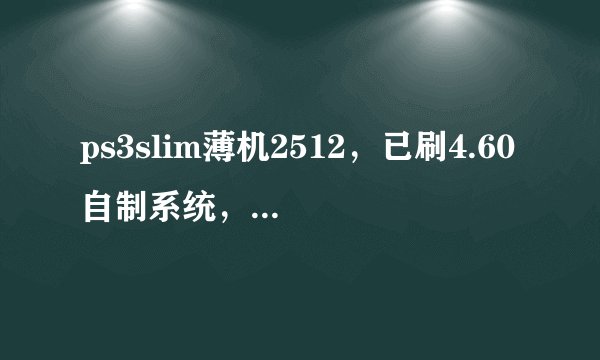 ps3slim薄机2512，已刷4.60自制系统，怎么降级到4.55混合破解