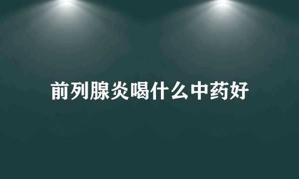 前列腺炎喝什么中药好