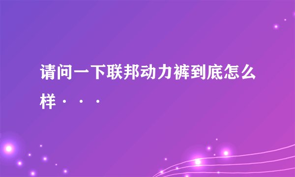 请问一下联邦动力裤到底怎么样···