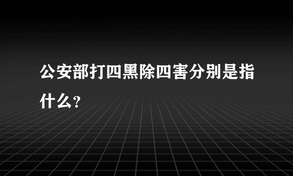 公安部打四黑除四害分别是指什么？
