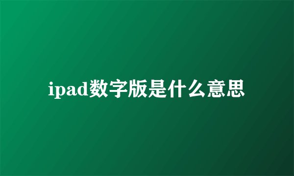 ipad数字版是什么意思