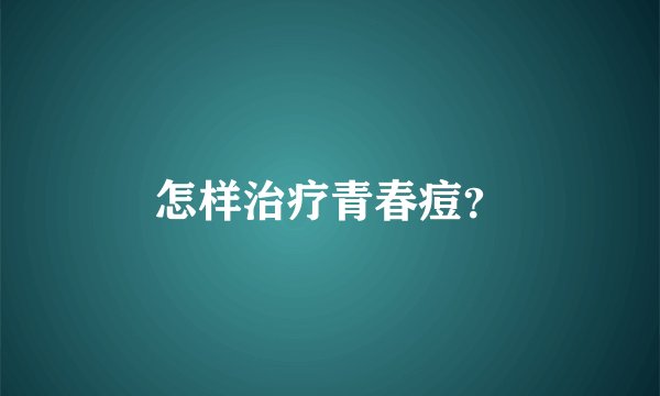 怎样治疗青春痘?