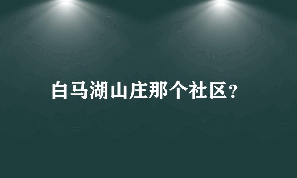 白马湖山庄那个社区？